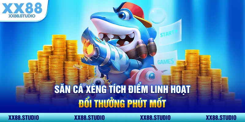 Săn cá Xèng tích điểm linh hoạt, đổi thưởng phút mốt