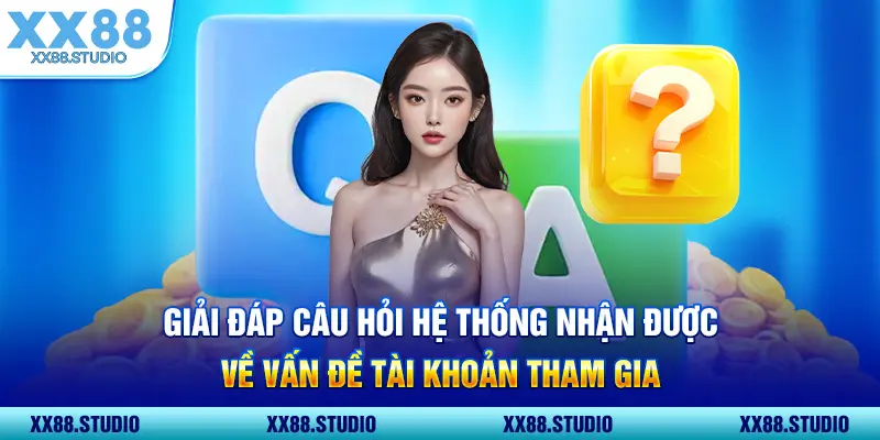 Giải đáp câu hỏi hệ thống nhận được về vấn đề tài khoản tham gia