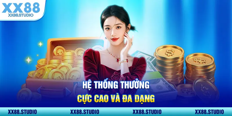 Hệ thống thưởng cực cao và đa dạng