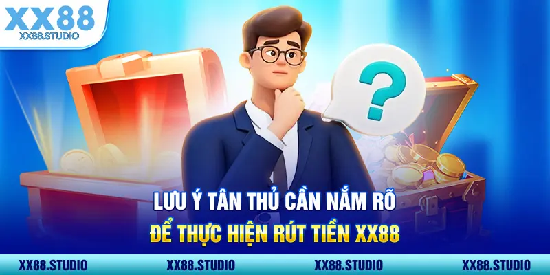 Lưu ý tân thủ cần nắm rõ để thực hiện rút tiền XX88