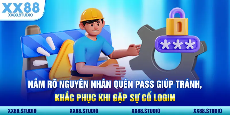 Nắm rõ nguyên nhân quên pass giúp tránh, khắc phục khi gặp sự cố login
