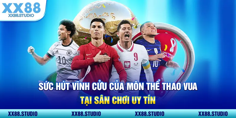 Sức hút vĩnh cửu của môn thể thao vua tại sân chơi uy tín