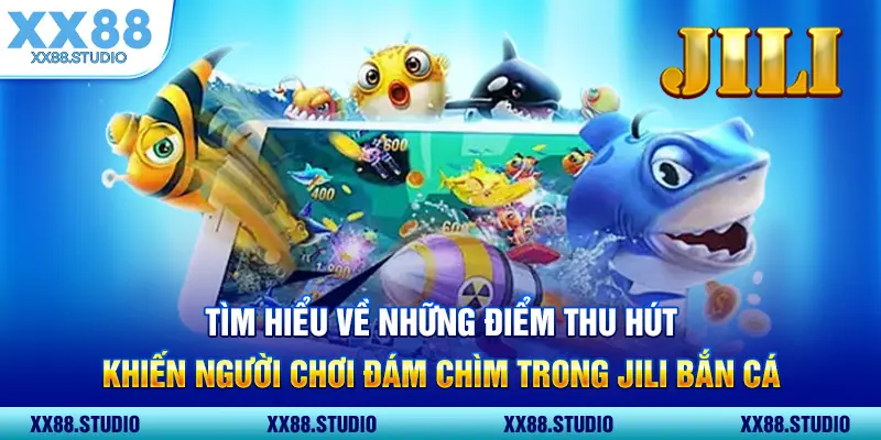Tìm hiểu về những điểm thu hút khiến người chơi đám chìm trong jili bắn cá