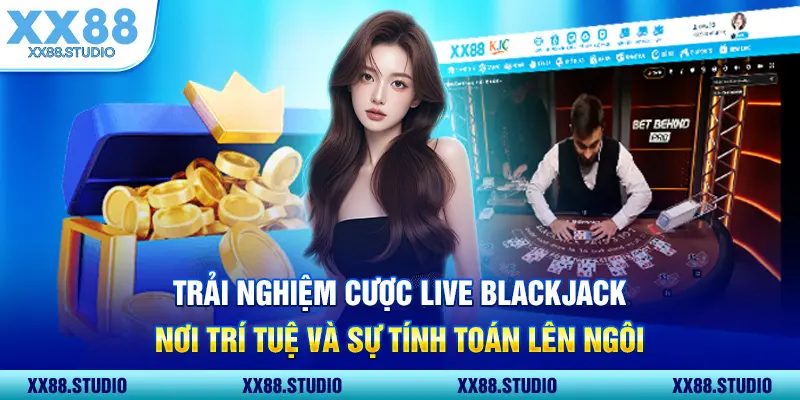 Trải nghiệm cược Live Blackjack - nơi trí tuệ và sự tính toán lên ngôi