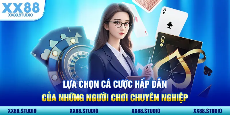Lựa chọn cá cược hấp dẫn của những người chơi chuyên nghiệp