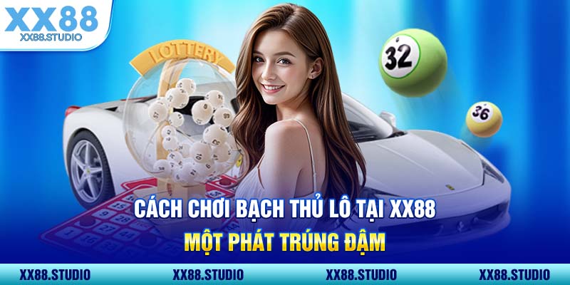 Cách Chơi Bạch Thủ Lô Tại XX88 Một Phát Trúng Đậm