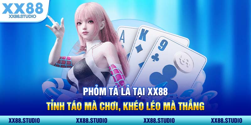 Phỏm Tá Lả Tại XX88 Tỉnh Táo Mà Chơi, Khéo Léo Mà Thắng