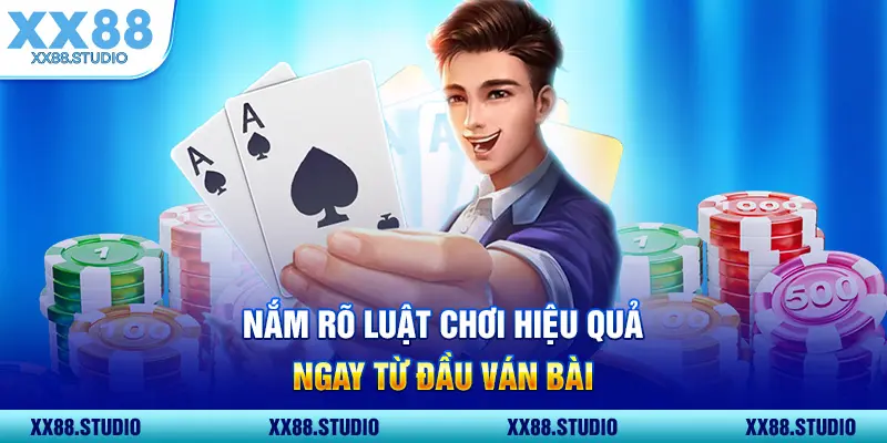 Nắm rõ luật chơi hiệu quả ngay từ đầu ván bài